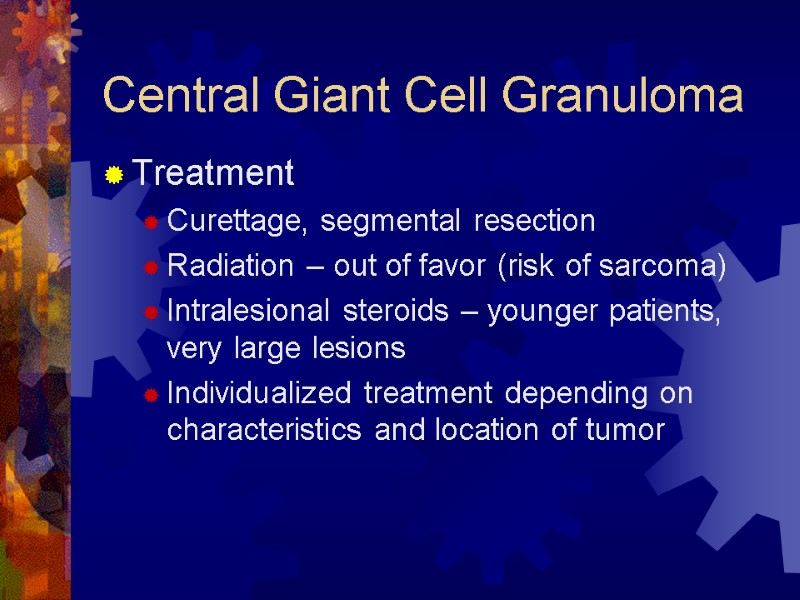 Central Giant Cell Granuloma Treatment Curettage, segmental resection Radiation – out of favor (risk